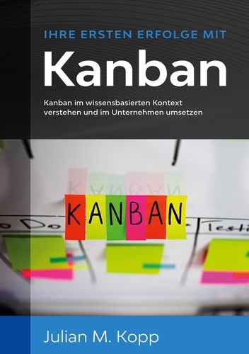 Ihre ersten Erfolge mit Kanban. Kanban im wissensbasierten Kontext verstehen und im Unternehmen umsetzen