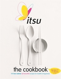 Julian Metcalfe - Itsu the Cookbook - 100 Low-Calorie Eat Beautiful Recipes for Health &amp; Happiness. Every Recipe under 300 Calories and under 30 Minutes to Make.