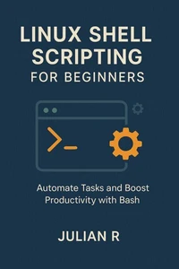 Linux Shell Scripting for Beginners: Automate Tasks and Boost Productivity with Bash
