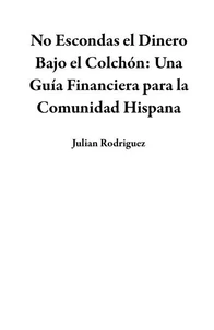 No Escondas el Dinero Bajo el Colchón: Una Guía Financiera para la Comunidad Hispana