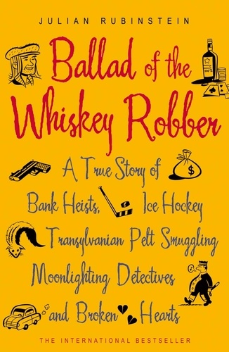 Ballad of the Whiskey Robber. A True Story of Bank Heists, Ice Hockey, Transylvanian Pelt Smuggling, Moonlighting Detectives, and Broken Hearts