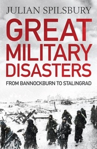 Julian Spilsbury - Great Military Disasters - From Bannockburn to Stalingrad.