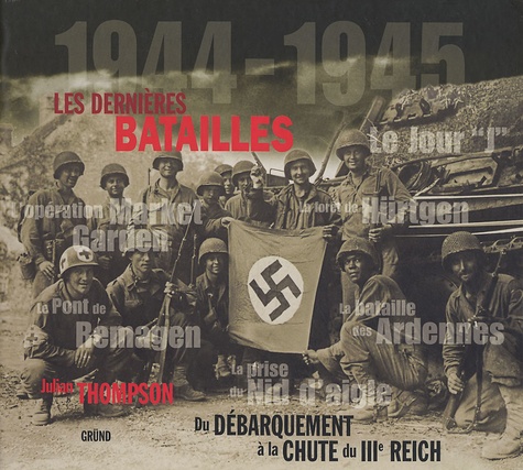 Julian Thompson - Les dernières batailles 1944-1945 - Du Débarquement à la chute du IIIe Reich.