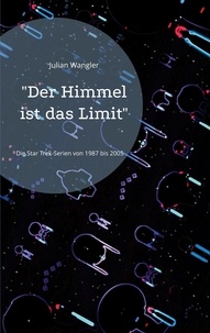 Julian Wangler - "Der Himmel ist das Limit" - Die Star Trek-Serien von 1987 bis 2005.