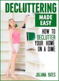  Juliana Yates - Decluttering Made Easy: How to Declutter Your Home on a Dime.