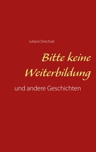 Juliane Drechsel - Bitte keine Weiterbildung - und andere Geschichten.