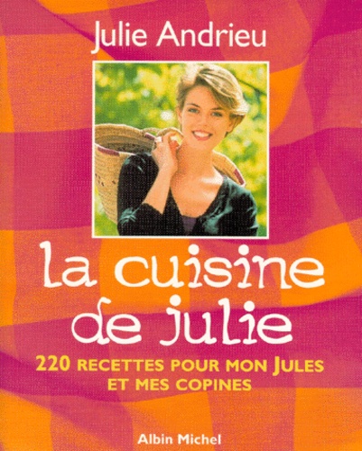 Julie Andrieu - LA CUISINE DE JULIE. - 220 recettes pour mon Jules et mes copines.