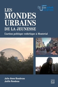 Julie-Anne Boudreau et Joëlle Rondeau - Les mondes urbains de la jeunesse - L’action politique esthétique à Montréal.