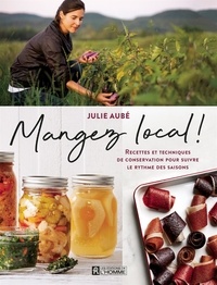Julie Aubé - Mangez local ! recettes et techniques de conservation.