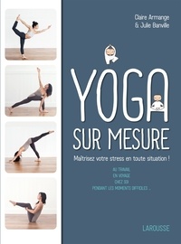 Julie Banville et Claire Armange - Le Yoga sur mesure : Maîtrisez votre stress en toute situation !.