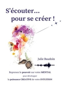 Téléchargez des ebooks gratuits en ligne pour kindle S'écouter... pour se créer ! - Reprenez le pouvoir sur votre MENTAL pour développer la puissance CREATIVE de votre INTUITION