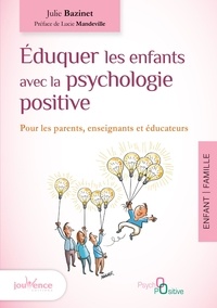 Julie Bazinet - Eduquer les enfants avec la psychologie positive - Pour les parents, enseignants et éducateurs.