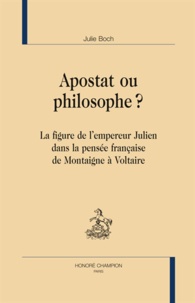 Julie Boch - Apostat ou philosophe ? - La Figure de l'empereur Julien dans la pensée française de Montaigne à Voltaire.