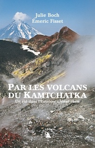 Julie Boch et Emeric Fisset - Par les volcans du Kamtchatka - Un été dans l'Extrême-Orient russe.