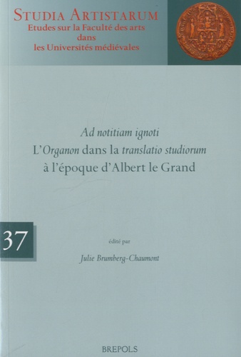 Julie Brumberg-Chaumont - Ad notitiam ignoti - LOrganon dans la translatio studiorum à lépoque dAlbert le Grand.