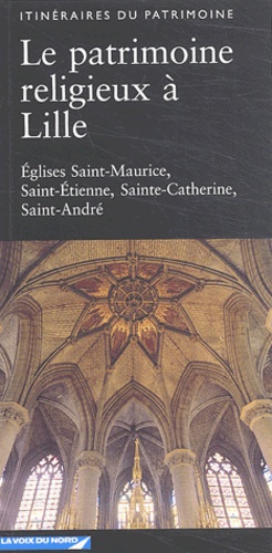 Julie Chantal et Laurence Lalart - Le patrimoine religieux à Lille - Eglises Saint-Maurice, Saint-Etienne, Sainte-Catherine, Saint-André.
