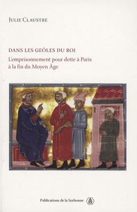 Julie Claustre - Dans les geôles du roi - L'emprisonnement pour dette à Paris à la fin du Moyen Age.