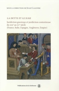 Julie Claustre - La dette et le juge - Juridiction contentieuse du XIIIe au XVe siècle (France, Italie, Espagne, Angleterre, Empire).