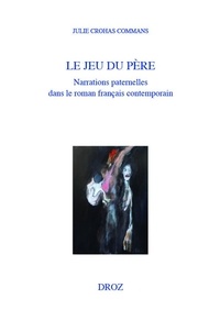 Julie Crohas Commans - Le jeu du père - Narrations paternelles dans le roman français contemporain.