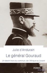 Julie d' Andurain - Le général Gouraud - Un destin hors du commun, de l'Afrique au Levant.