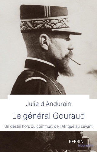 Le général Gouraud. Un destin hors du commun, de l'Afrique au Levant