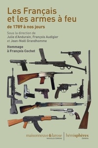 Julie d' Andurain et François Audigier - Les Français et les armes à feu de 1789 à nos jours - Hommage à François Cochet.