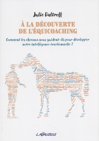 Julie Daltroff - A la découverte de l'équicoaching - Comment les chevaux nous guident-ils pour développer notre intelligence émotionnelle ?.