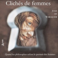 Julie de Waroquier - Clichés de femmes - Quand les philosophes refont le portrait des femmes.