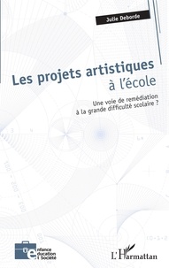 Julie Deborde - Les projets artistiques à l'école - Une voie de remédiation à la grande difficulté scolaire ?.