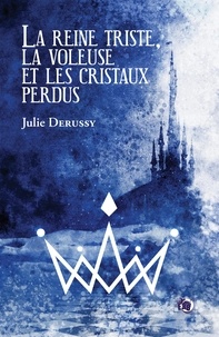 Julie Derussy - La reine triste, la voleuse et les cristaux perdus.