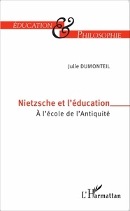 Julie Dumonteil - Nietzsche et l'éducation - A l'école de l'Antiquité.