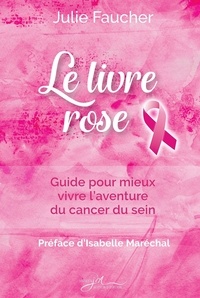 Julie Faucher - Le livre rose - Guide pour mieux vivre l’aventure du cancer du sein.