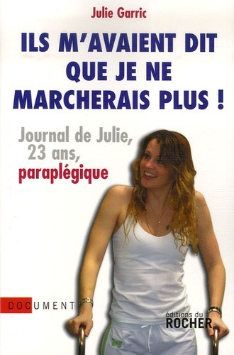 Julie Garric - Ils m'avaient dit que je ne marcherais plus - Journal de Julie, vingt-trois ans, paraplégique.
