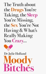 Julie Holland, MD - Moody Bitches - The Truth about the Drugs You’re Taking, the Sleep You’re Missing, the Sex You’re Not Having and What’s Really Making You Crazy....