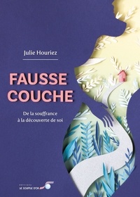 Julie Houriez - Fausse couche - De la souffrance à la découverte de soi.