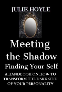 Meeting the Shadow Finding Your Self - A Handbook on How to Transform the Dark Side of Your Personality