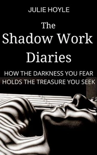 The Shadow Work Diaries - How the Darkness You Fear Holds the Treasure You Seek