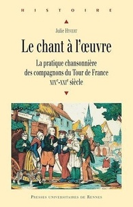 Julie Hyvert - Le chant à l'oeuvre - La pratique chansonnière des compagnons du Tour de France (XIXe-XXIe siècle).