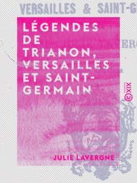 Julie Lavergne - Légendes de Trianon, Versailles et Saint-Germain.