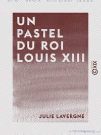Julie Lavergne - Un pastel du roi Louis XIII.