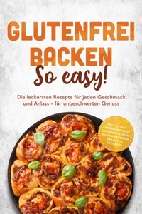Glutenfrei backen: So easy! Die leckersten Rezepte für jeden Geschmack und Anlass – für unbeschwerten Genuss – inkl. 30-Tage-Ernährungsplan, Grundmischungen, Brote & Brötchen, Brandteig & Plunder