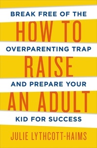 Julie Lythcott-Haims - How To Raise An Adult.