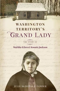 Washington Territory's Grand Lady: The Story of Matilda (Glover) Koontz Jackson