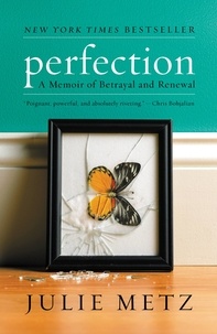 Julie Metz - Perfection - A Memoir of Betrayal and Renewal.