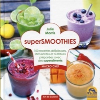 Julie Morris - Supersmoothies - 100 recettes délicieuses, stimulantes et nutritives préparées avec des superaliments.