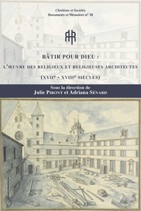 Julie Piront et Adriana Sénard-Kiernan - Bâtir pour Dieu - L'oeuvre des religieux et religieuses architectes (XVIIe-XVIIIe siècles).