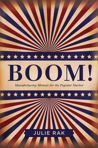 Julie Rak - Boom! - Manufacturing Memoir for the Popular Market.