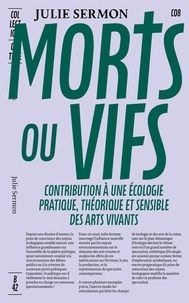 Julie Sermon - Morts ou vifs - Contribution à une écologie pratique, théorique et sensible des arts vivants.