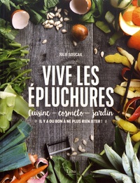 Julie Soucail - Vive les épluchures - Cuisine, cosméto, jardin : "il y a du bon à ne plus rien jeter !".