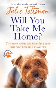 Julie Tottman - Will You Take Me Home? - The brave rescue dog from the puppy farm who became a movie star.